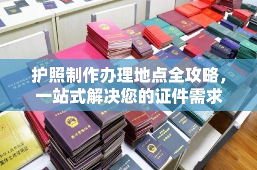 南朗护照制作办理地点全攻略，一站式解决您的证件需求