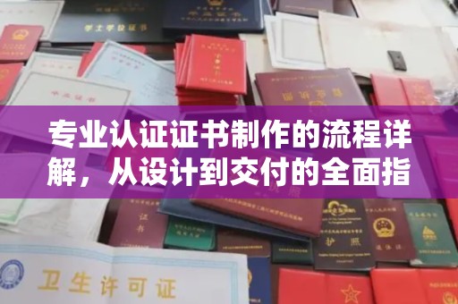 南朗专业认证证书制作的流程详解，从设计到交付的全面指南
