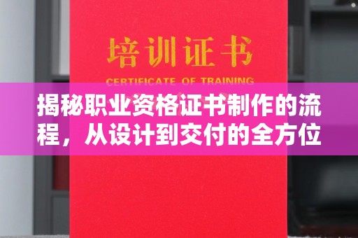 南朗揭秘职业资格证书制作的流程，从设计到交付的全方位解析