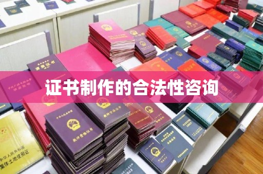 南朗证书制作的合法性咨询