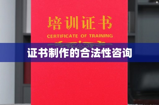 南朗证书制作的合法性咨询