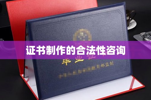 南朗证书制作的合法性咨询
