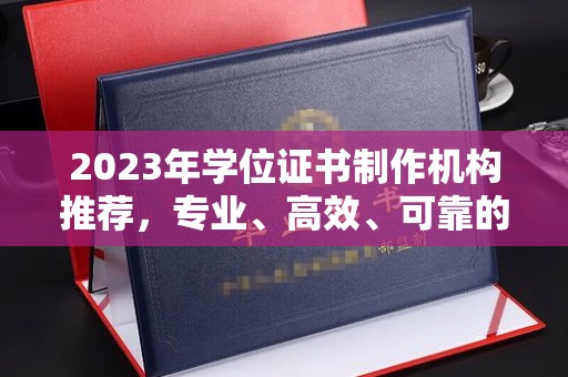 南朗2023年学位证书制作机构推荐，专业、高效、可靠的解决方案