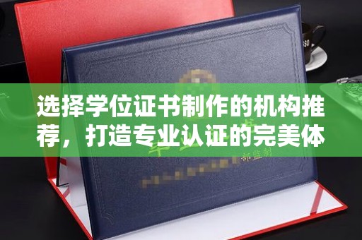 南朗选择学位证书制作的机构推荐，打造专业认证的完美体验