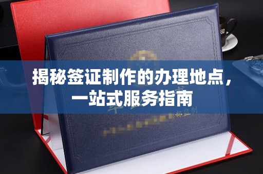 南朗揭秘签证制作的办理地点，一站式服务指南