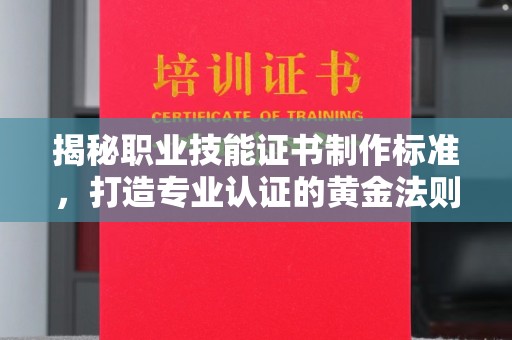 南朗揭秘职业技能证书制作标准，打造专业认证的黄金法则