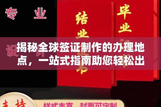 南朗揭秘全球签证制作的办理地点，一站式指南助您轻松出行