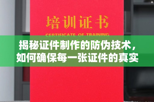南朗揭秘证件制作的防伪技术，如何确保每一张证件的真实性