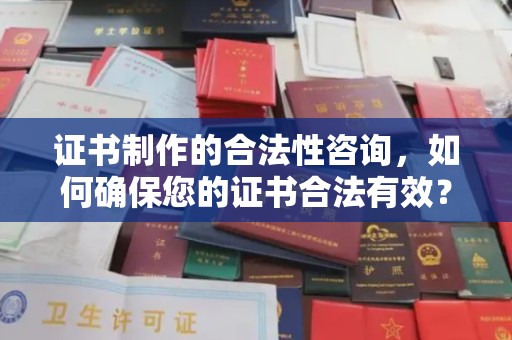 南朗证书制作的合法性咨询，如何确保您的证书合法有效？
