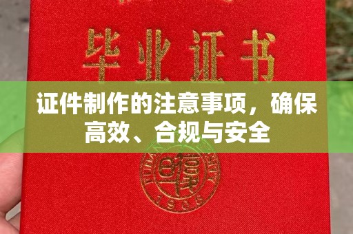南朗证件制作的注意事项，确保高效、合规与安全