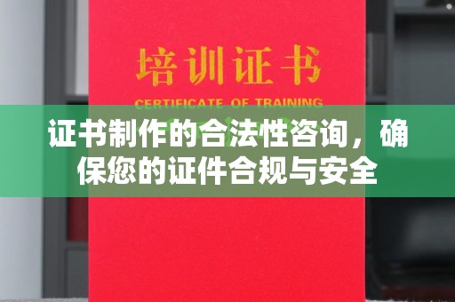 南朗证书制作的合法性咨询，确保您的证件合规与安全